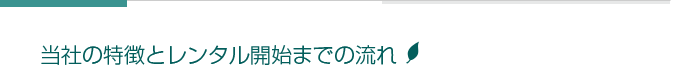 当社の特徴とレンタル開始までの流れ